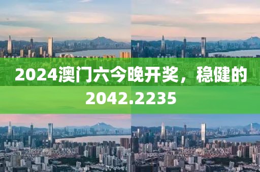 2024澳門六今晚開獎，穩(wěn)健的2042.2235