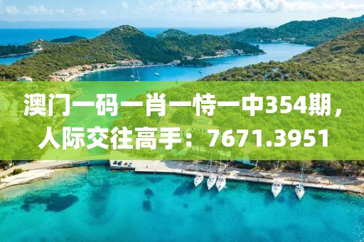 澳門(mén)一碼一肖一恃一中354期，人際交往高手：7671.3951