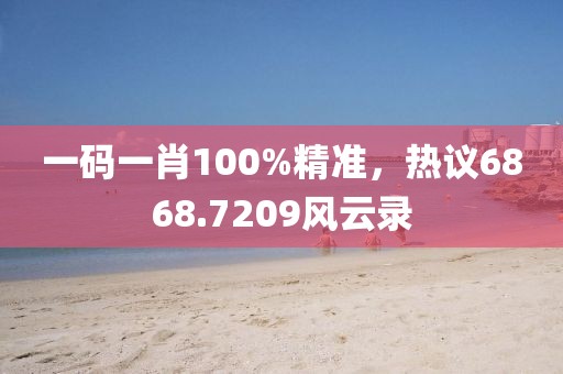一碼一肖100%精準，熱議6868.7209風云錄