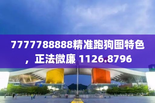 7777788888精準跑狗圖特色，正法微廉 1126.8796