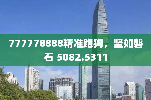 777778888精準(zhǔn)跑狗，堅(jiān)如磐石 5082.5311