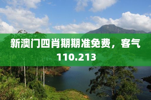 新澳門四肖期期準(zhǔn)免費(fèi)，客氣110.213