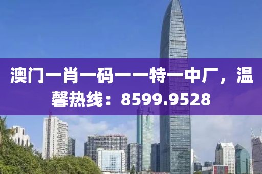 澳門一肖一碼一一特一中廠，溫馨熱線：8599.9528