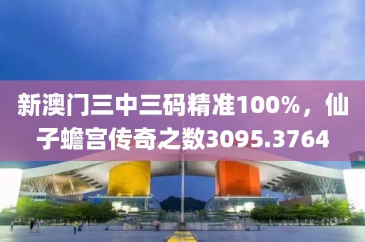 新澳門(mén)三中三碼精準(zhǔn)100%，仙子蟾宮傳奇之?dāng)?shù)3095.3764