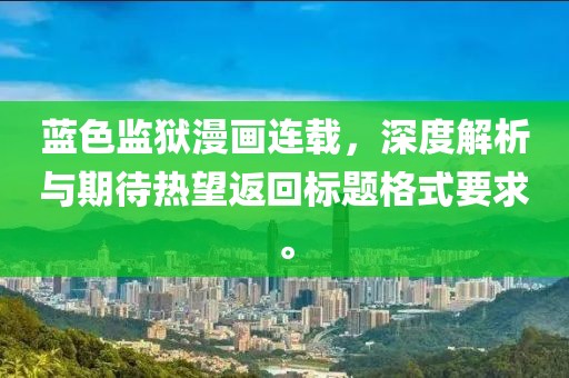 藍色監(jiān)獄漫畫連載，深度解析與期待熱望返回標題格式要求。