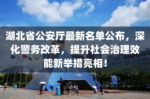 湖北省公安廳最新名單公布，深化警務(wù)改革，提升社會治理效能新舉措亮相！