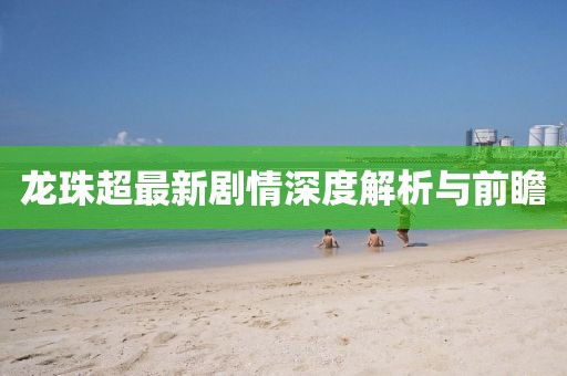 龍珠超最新劇情深度解析與前瞻