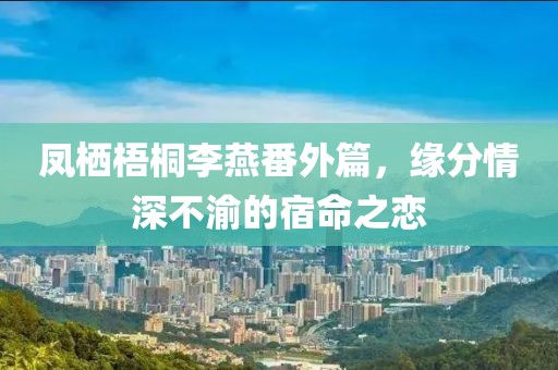 鳳棲梧桐李燕番外篇，緣分情深不渝的宿命之戀