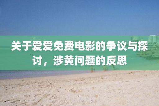 關(guān)于愛(ài)愛(ài)免費(fèi)電影的爭(zhēng)議與探討，涉黃問(wèn)題的反思