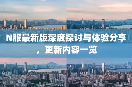N服最新版深度探討與體驗(yàn)分享，更新內(nèi)容一覽
