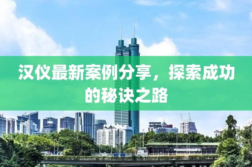漢儀最新案例分享，探索成功的秘訣之路