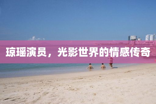 瓊瑤演員，光影世界的情感傳奇