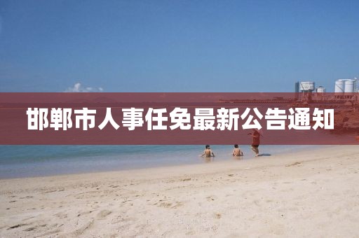 邯鄲市人事任免最新公告通知