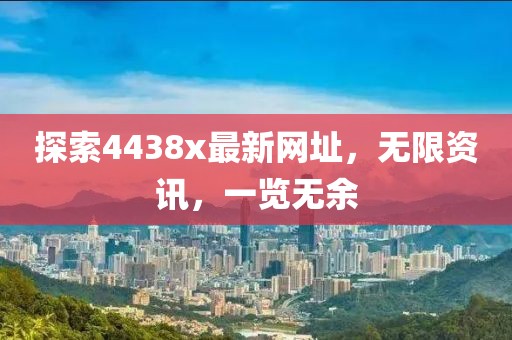 探索4438x最新網(wǎng)址，無限資訊，一覽無余