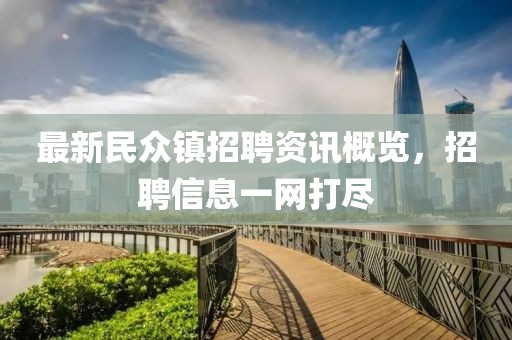 最新民眾鎮(zhèn)招聘資訊概覽，招聘信息一網(wǎng)打盡