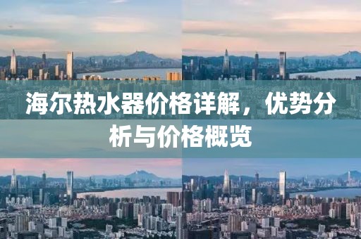 海爾熱水器價格詳解，優(yōu)勢分析與價格概覽