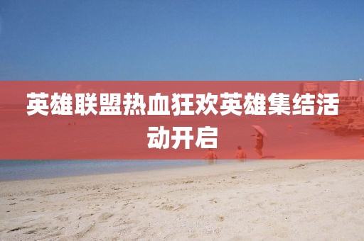 英雄聯(lián)盟熱血狂歡英雄集結(jié)活動(dòng)開(kāi)啟