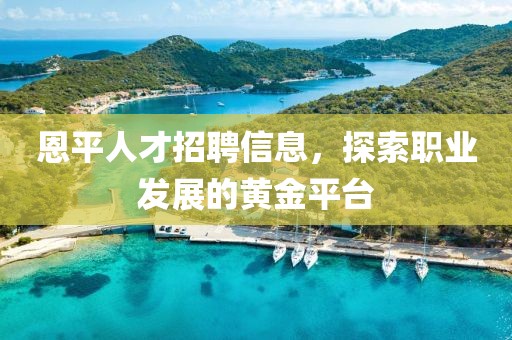 恩平人才招聘信息，探索職業(yè)發(fā)展的黃金平臺(tái)