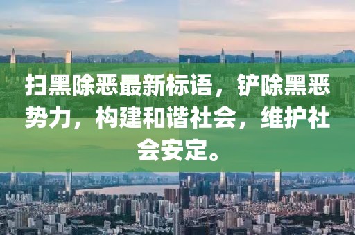 掃黑除惡最新標(biāo)語(yǔ)，鏟除黑惡勢(shì)力，構(gòu)建和諧社會(huì)，維護(hù)社會(huì)安定。
