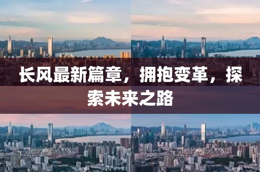 長風(fēng)最新篇章，擁抱變革，探索未來之路