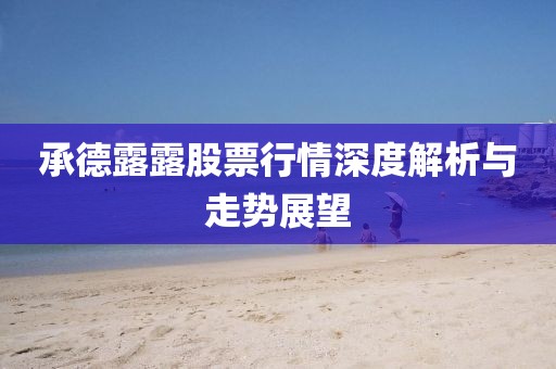 承德露露股票行情深度解析與走勢(shì)展望
