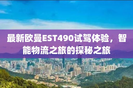 最新歐曼EST490試駕體驗，智能物流之旅的探秘之旅