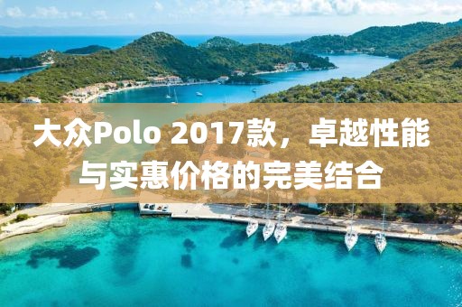 大眾Polo 2017款，卓越性能與實惠價格的完美結合