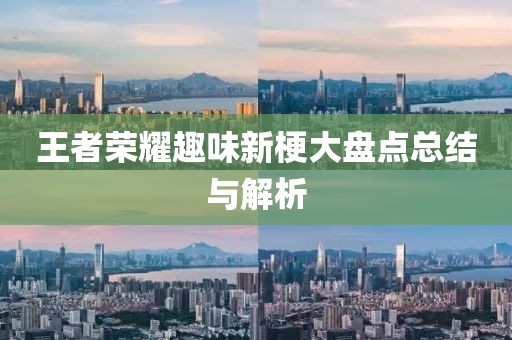 王者榮耀趣味新梗大盤點(diǎn)總結(jié)與解析