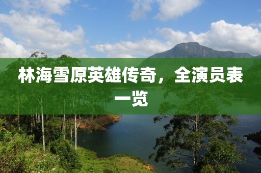 林海雪原英雄傳奇，全演員表一覽