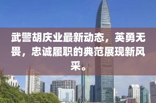 武警胡慶業(yè)最新動態(tài)，英勇無畏，忠誠履職的典范展現(xiàn)新風(fēng)采。