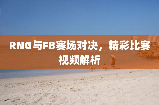RNG與FB賽場對決，精彩比賽視頻解析