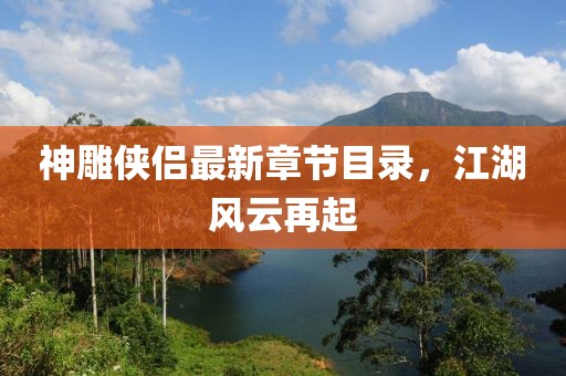 神雕俠侶最新章節(jié)目錄，江湖風(fēng)云再起