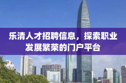 樂清人才招聘信息，探索職業(yè)發(fā)展繁榮的門戶平臺