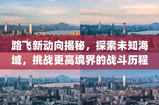 路飛新動向揭秘，探索未知海域，挑戰(zhàn)更高境界的戰(zhàn)斗歷程