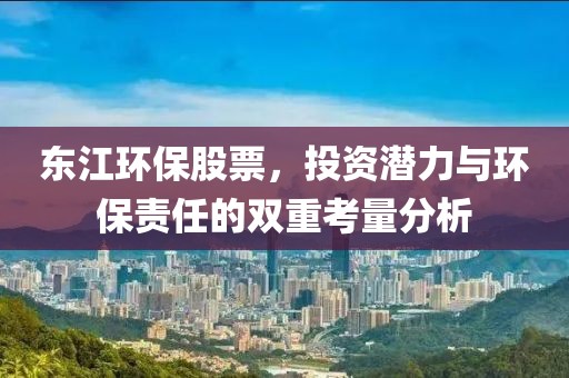 東江環(huán)保股票，投資潛力與環(huán)保責任的雙重考量分析