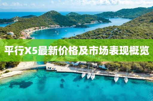 平行X5最新價格及市場表現(xiàn)概覽